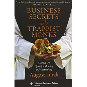 Turak, August Business Secrets of the Trappist Monks: One CEO's Quest for Meaning and Authenticity (Columbia Business School Publishing) Turak, August Business Secrets of the Trappist Monks: One CEO's Quest for Meaning and Authenticity (Columbia Business School Publishing)