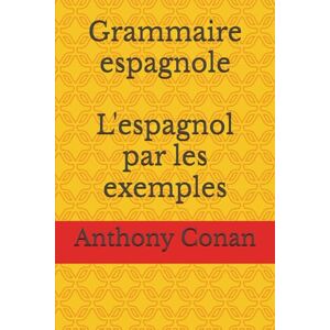 Conan, Anthony Grammaire espagnole: L'espagnol par les exemples Conan, Anthony Grammaire espagnole: L'espagnol par les exemples