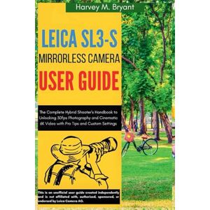 Bryant, Harvey M. Leica Sl3-S Mirrorless Camera User Guide: The Complete Hybrid Shooter's Handbook to Unlocking 30fps Photography and Cinematic 6K Video with Pro Tips and Custom Settings Bryant, Harvey M. Leica Sl3-S Mirrorless Camera User Guide: The Complete Hybrid Shooter's Handbook to Unlocking 30fps Photography and Cinematic 6K Video with Pro Tips and Custom Settings