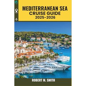 SMITH, ROBERT M. MEDITERRANEAN SEA CRUISE GUIDE 2025-2026: Your Complete Companion to Coastal Cities, Ancient Wonders, Culinary Experiences, and Onboard Life (COLOR MAP) SMITH, ROBERT M. MEDITERRANEAN SEA CRUISE GUIDE 2025-2026: Your Complete Companion to Coastal Cities, Ancient Wonders, Culinary Experiences, and Onboard Life (COLOR MAP)