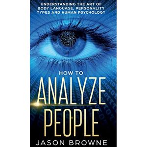 Browne, Jason How to Analyze People: Understanding the Art of Body Language, Personality Types, and Human Psychology Browne, Jason How to Analyze People: Understanding the Art of Body Language, Personality Types, and Human Psychology