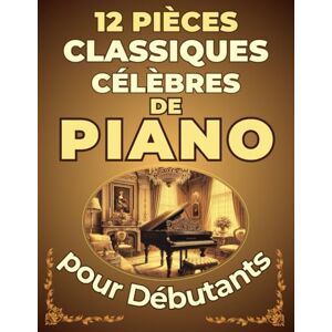IST, LARA 12 Pièces Classiques Célèbres de Piano pour Débutants: Partitions en version simplifiée avec Nom des Notes & Doigtés IST, LARA 12 Pièces Classiques Célèbres de Piano pour Débutants: Partitions en version simplifiée avec Nom des Notes & Doigtés