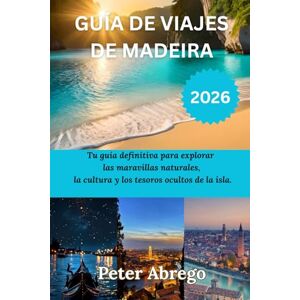 Abrego, Peter GUÍA DE VIAJES DE MADEIRA 2026: Tu guía definitiva para explorar las maravillas naturales, la cultura y los tesoros ocultos de la isla. Abrego, Peter GUÍA DE VIAJES DE MADEIRA 2026: Tu guía definitiva para explorar las maravillas naturales, la cultura y los tesoros ocultos de la isla.