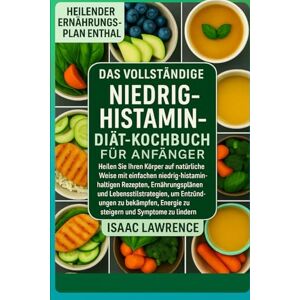 Lawrence, Isaac DAS VOLLSTÄNDIGE NIEDRIG-HISTAMIN-DIÄT-KOCHBUCH FÜR ANFÄNGER: Heilen Sie Ihren Körper auf natürliche Weise mit einfachen niedrig-histaminhaltigen ... um Entzündungen zu bekämpfen Lawrence, Isaac DAS VOLLSTÄNDIGE NIEDRIG-HISTAMIN-DIÄT-KOCHBUCH FÜR ANFÄNGER: Heilen Sie Ihren Körper auf natürliche Weise mit einfachen niedrig-histaminhaltigen ... um Entzündungen zu bekämpfen
