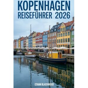 BLACKWOOD, ETHAN KOPENHAGEN REISEFÜHRER 2026: Entdecken Sie das Herz Skandinaviens: Architektur, Hygge-Kultur, Kulinarik und verborgene Juwelen in Dänemarks Hauptstadt BLACKWOOD, ETHAN KOPENHAGEN REISEFÜHRER 2026: Entdecken Sie das Herz Skandinaviens: Architektur, Hygge-Kultur, Kulinarik und verborgene Juwelen in Dänemarks Hauptstadt