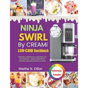 Dilion, Martha N. Ninja Swirl by Creami Low-Carb Kochbuch: Köstliche, proteinreiche, zuckerfreie und Keto-Desserts – einfach zubereitet für schnellen, gesunden Genuss zu Hause Dilion, Martha N. Ninja Swirl by Creami Low-Carb Kochbuch: Köstliche, proteinreiche, zuckerfreie und Keto-Desserts – einfach zubereitet für schnellen, gesunden Genuss zu Hause