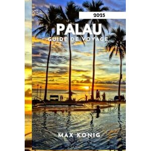 KONIG, MAX PALAU GUIDE DE VOYAGE 2025: À la découverte des secrets, des paysages époustouflants et de la vie marine. KONIG, MAX PALAU GUIDE DE VOYAGE 2025: À la découverte des secrets, des paysages époustouflants et de la vie marine.