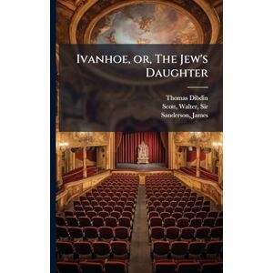 Dibdin, Thomas 1771-1841 Ivanhoe, or, The Jew's Daughter Dibdin, Thomas 1771-1841 Ivanhoe, or, The Jew's Daughter