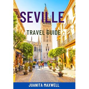 Maxwell, Juanita SEVILLE TRAVEL GUIDE: Discover Andalusia’s Jewel – Top Attractions, Hidden Gems, Tapas & Flamenco, Scenic Walks, Maps & Complete Itineraries For The Ultimate Spain Adventure Maxwell, Juanita SEVILLE TRAVEL GUIDE: Discover Andalusia’s Jewel – Top Attractions, Hidden Gems, Tapas & Flamenco, Scenic Walks, Maps & Complete Itineraries For The Ultimate Spain Adventure
