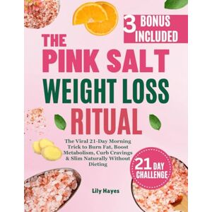 Hayes, Lily The Pink Salt Weight Loss Ritual: The Viral 21-Day Morning Trick to Burn Fat, Boost Metabolism, Curb Cravings & Slim Naturally Without Dieting Hayes, Lily The Pink Salt Weight Loss Ritual: The Viral 21-Day Morning Trick to Burn Fat, Boost Metabolism, Curb Cravings & Slim Naturally Without Dieting