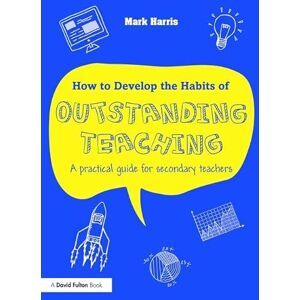 Harris, Mark How to Develop the Habits of Outstanding Teaching: A practical guide for secondary teachers Harris, Mark How to Develop the Habits of Outstanding Teaching: A practical guide for secondary teachers