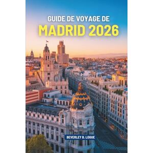 Logue, Beverley B GUIDE DE VOYAGE DE MADRID 2026: Découvrez la richesse culturelle et les sites historiques de l'Espagne Logue, Beverley B GUIDE DE VOYAGE DE MADRID 2026: Découvrez la richesse culturelle et les sites historiques de l'Espagne