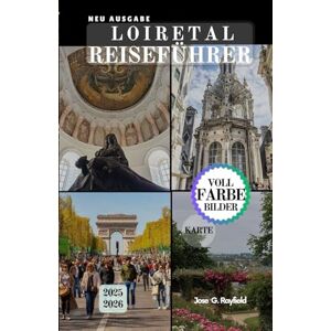 Rayfield, Jose LOIRETAL REISEFÜHRER: Ihr Pass zu den Gärten, der Geschichte und der Gastronomie des französischen Königlichen Tals. Rayfield, Jose LOIRETAL REISEFÜHRER: Ihr Pass zu den Gärten, der Geschichte und der Gastronomie des französischen Königlichen Tals.