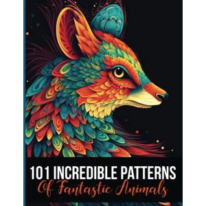 Morton, Lorelei 101 Incredible Patterns Of Fantastic Animals: Intricate Patterns Of Fantastic Animal Illustrations • Coloring Book for Adults and Teens • Great For Beginners and Advanced Coloring Enthusiast Morton, Lorelei 101 Incredible Patterns Of Fantastic Animals: Intricate Patterns Of Fantastic Animal Illustrations • Coloring Book for Adults and Teens • Great For Beginners and Advanced Coloring Enthusiast