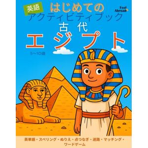 Abroad, Feel はじめての アクティビティブック 英語 古代エジプト – 英単語・スペリング・ぬりえ・点つなぎ・迷路・マッチング・ワードゲーム – 5〜10歳: 集中力・記憶力・語彙力アップ – 実生活で使える英語 – スクリーンなしで楽しく学べるESL対応 (子どものための英語アクティビティブック – 楽しく学ぼう – 5~10歳に最適 – 英語を母語とする子も、しない子もOK) Abroad, Feel はじめての アクティビティブック 英語 古代エジプト – 英単語・スペリング・ぬりえ・点つなぎ・迷路・マッチング・ワードゲーム – 5〜10歳: 集中力・記憶力・語彙力アップ – 実生活で使える英語 – スクリーンなしで楽しく学べるESL対応 (子どものための英語アクティビティブック – 楽しく学ぼう – 5~10歳に最適 – 英語を母語とする子も、しない子もOK)