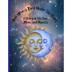 Agosto, Tabatha Once Upon a Time Under The Stars: A Story of the Sun, Moon and Planets Agosto, Tabatha Once Upon a Time Under The Stars: A Story of the Sun, Moon and Planets