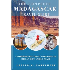 Carpenter, Lester K. The Complete Madagascar Travel Guide: A Comprehensive Travel Companion to Africa's Most Unique Island Carpenter, Lester K. The Complete Madagascar Travel Guide: A Comprehensive Travel Companion to Africa's Most Unique Island