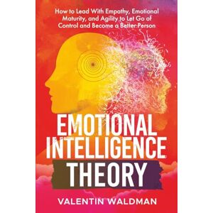 Waldman, Valentin Emotional Intelligence Theory: How to Lead With Empathy, Emotional Maturity, and Agility to Let Go of Control and Become a Better Person (Better You Series) Waldman, Valentin Emotional Intelligence Theory: How to Lead With Empathy, Emotional Maturity, and Agility to Let Go of Control and Become a Better Person (Better You Series)