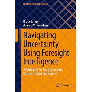 Garvey, Bruce Navigating Uncertainty Using Foresight Intelligence: A Guidebook for Scoping Scenario Options in Cyber and Beyond (Management for Professionals) Garvey, Bruce Navigating Uncertainty Using Foresight Intelligence: A Guidebook for Scoping Scenario Options in Cyber and Beyond (Management for Professionals)