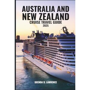 LAWRENCE, BRENDA D. Australia and New Zealand Cruise Travel Guide 2025: Explore Iconic Landscapes, Vibrant Cities, and Scenic Ports Across Two Continents LAWRENCE, BRENDA D. Australia and New Zealand Cruise Travel Guide 2025: Explore Iconic Landscapes, Vibrant Cities, and Scenic Ports Across Two Continents