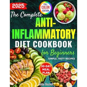 Becker The Complete Anti-Inflammatory Diet Cookbook for Beginners: Simple, Tasty Recipes to Enhance Immunity, Restore Gut Function, Ease Chronic Pain and Allergies, with a 30-Day Meal Plan & Color Pictures Becker The Complete Anti-Inflammatory Diet Cookbook for Beginners: Simple, Tasty Recipes to Enhance Immunity, Restore Gut Function, Ease Chronic Pain and Allergies, with a 30-Day Meal Plan & Color Pictures