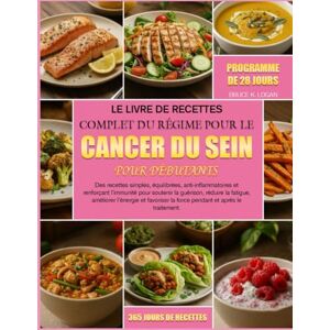 K. LOGAN, BRUCE Le Livre de Recettes Complet du Régime pour le Cancer du Sein pour Débutants: Des recettes simples, équilibrées, anti-inflammatoires et renforçant ... la guérison, réduire la fatigue, améliorer K. LOGAN, BRUCE Le Livre de Recettes Complet du Régime pour le Cancer du Sein pour Débutants: Des recettes simples, équilibrées, anti-inflammatoires et renforçant ... la guérison, réduire la fatigue, améliorer