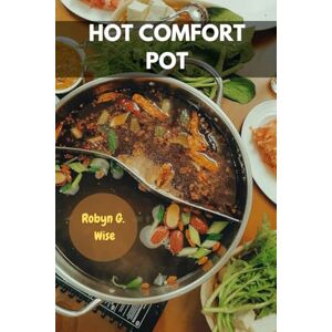 Wise, Robyn G. HOT COMFORT POT: Flavorful Delicious Nutrition Hidden Recipes Secret Family-friendly Meal Plan With Easy Savory Traditional Protein-packed Nutrients Food Diet For All Wise, Robyn G. HOT COMFORT POT: Flavorful Delicious Nutrition Hidden Recipes Secret Family-friendly Meal Plan With Easy Savory Traditional Protein-packed Nutrients Food Diet For All