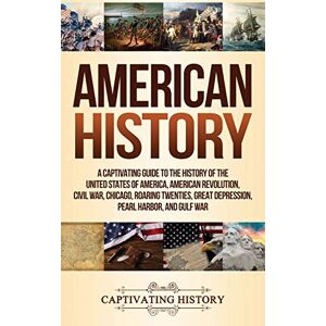 History, Captivating American History: A Captivating Guide to the History of the United States of America, American Revolution, Civil War, Chicago, Roaring Twenties, Great Depression, Pearl Harbor, and Gulf War History, Captivating American History: A Captivating Guide to the History of the United States of America, American Revolution, Civil War, Chicago, Roaring Twenties, Great Depression, Pearl Harbor, and Gulf War