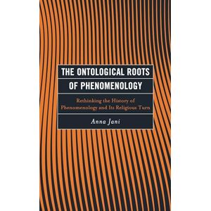 Lexington Books The Ontological Roots of Phenomenology: Rethinking the History of Phenomenology and Its Religious Turn (Continental Philosophy and the History of Thought) Lexington Books The Ontological Roots of Phenomenology: Rethinking the History of Phenomenology and Its Religious Turn (Continental Philosophy and the History of Thought)