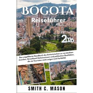 Mason, Smith C. Bogotá Reiseführer 2026: Das ungefilterte Handbuch des Einheimischen zu versteckten Juwelen, Streetfood-Geheimnissen und politischen Realitäten, die sie Touristen nicht zeigen (mit Farbbild) Mason, Smith C. Bogotá Reiseführer 2026: Das ungefilterte Handbuch des Einheimischen zu versteckten Juwelen, Streetfood-Geheimnissen und politischen Realitäten, die sie Touristen nicht zeigen (mit Farbbild)