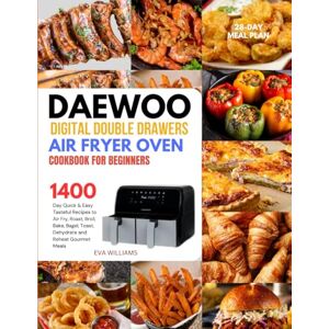 Williams, Eva Daewoo Digital Double Drawers Air Fryer Oven Cookbook For Beginners: 1400-Day Quick & Easy Tasteful Recipes to Air Fry, Roast, Broil, Bake, Bagel, ... Gourmet Meals. Including 28-Day Meal Plan. Williams, Eva Daewoo Digital Double Drawers Air Fryer Oven Cookbook For Beginners: 1400-Day Quick & Easy Tasteful Recipes to Air Fry, Roast, Broil, Bake, Bagel, ... Gourmet Meals. Including 28-Day Meal Plan.
