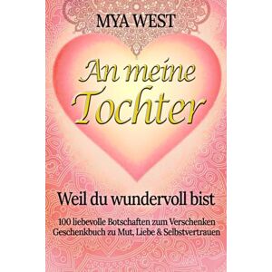 West, Mya An meine Tochter Weil du wundervoll bist: 100 liebevolle Botschaften zum Verschenken Geschenkbuch zu Mut, Liebe & Selbstvertrauen zu Geburtstag, Weihnachten oder einfach so das ideale Geschenk West, Mya An meine Tochter Weil du wundervoll bist: 100 liebevolle Botschaften zum Verschenken Geschenkbuch zu Mut, Liebe & Selbstvertrauen zu Geburtstag, Weihnachten oder einfach so das ideale Geschenk