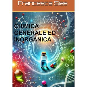Sias, Francesca CHIMICA GENERALE ED INORGANICA (Manuali Universitari riassunti di Medicina e Chirurgia) Sias, Francesca CHIMICA GENERALE ED INORGANICA (Manuali Universitari riassunti di Medicina e Chirurgia)
