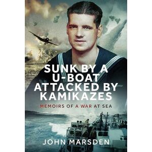 Marsden, John Sunk by a U-boat, Attacked by Kamikazes: Memoirs of a War at Sea Marsden, John Sunk by a U-boat, Attacked by Kamikazes: Memoirs of a War at Sea