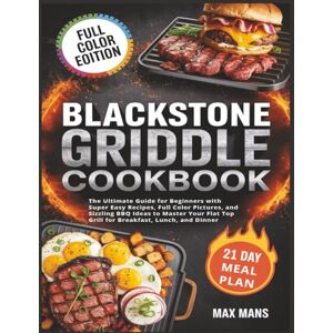 Mans, Max Blackstone Griddle Cookbook: The Ultimate Guide for Beginners with Super Easy Recipes, Full Color Pictures, and Sizzling BBQ Ideas to Master Your Flat Top Grill for Breakfast, Lunch, and Dinner Mans, Max Blackstone Griddle Cookbook: The Ultimate Guide for Beginners with Super Easy Recipes, Full Color Pictures, and Sizzling BBQ Ideas to Master Your Flat Top Grill for Breakfast, Lunch, and Dinner