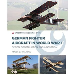 Wilkins, Mark C. German Fighter Aircraft in World War I: Design, Construction and Innovation: CISS0002 (Casemate Illustrated Special) Wilkins, Mark C. German Fighter Aircraft in World War I: Design, Construction and Innovation: CISS0002 (Casemate Illustrated Special)