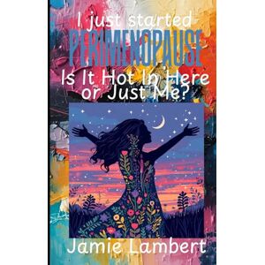 Lambert, Jamie I Just Started Perimenopause:: Is It Hot in Here or Just Me? Lambert, Jamie I Just Started Perimenopause:: Is It Hot in Here or Just Me?