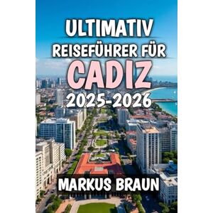 Braun Ultimativ Reiseführer Für Cadiz 2025-2026: Untertitel: Entdecken Sie sonnenbeschienene Küsten, antiken Charme und die Seele Südspaniens Braun Ultimativ Reiseführer Für Cadiz 2025-2026: Untertitel: Entdecken Sie sonnenbeschienene Küsten, antiken Charme und die Seele Südspaniens
