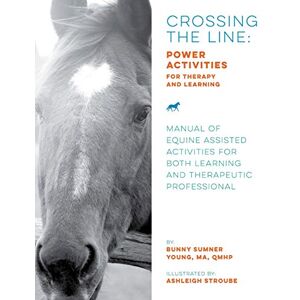 Young, Ms. Bunny Sumner Crossing the Line: Power Activities for Therapy and Learning: Manual of Equine Assisted Activities for Both Learning and Therapeutic Professional Young, Ms. Bunny Sumner Crossing the Line: Power Activities for Therapy and Learning: Manual of Equine Assisted Activities for Both Learning and Therapeutic Professional