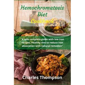Thompson, Charles Hemochromatosis diet cookbook: A new complete guide with low iron recipes. Healthy diet to reduce iron absorption with natural remedies. Thompson, Charles Hemochromatosis diet cookbook: A new complete guide with low iron recipes. Healthy diet to reduce iron absorption with natural remedies.