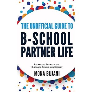 Bijjani, Mona The Unofficial Guide to B-School Partner Life: Balancing between the B-School Bubble and Reality Bijjani, Mona The Unofficial Guide to B-School Partner Life: Balancing between the B-School Bubble and Reality