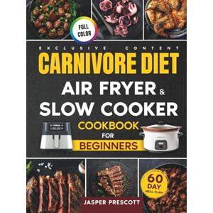 Prescott, Jasper Carnivore Diet Air Fryer & Slow Cooker Cookbook for Beginners: Easy, Crispy & Tender Meat Recipes, 60-Day Meal Plan to Boost Your Energy & Shed Pounds! Prescott, Jasper Carnivore Diet Air Fryer & Slow Cooker Cookbook for Beginners: Easy, Crispy & Tender Meat Recipes, 60-Day Meal Plan to Boost Your Energy & Shed Pounds!