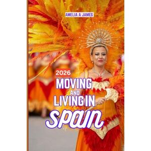 JAMES, AMELIA A. MOVING AND LIVING IN SPAIN 2026: From Cost of Living to Culture: What Will Spain Be Like in 2026. JAMES, AMELIA A. MOVING AND LIVING IN SPAIN 2026: From Cost of Living to Culture: What Will Spain Be Like in 2026.