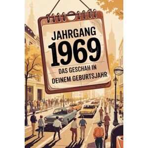 Ignem, Tom Das Jahr 1969 – Das geschah in deinem Geburtsjahr: Ein besonderes Geschenk für alle, die 1969 geboren wurden – Die wichtigsten Ereignisse deines ersten Lebensjahres Ignem, Tom Das Jahr 1969 – Das geschah in deinem Geburtsjahr: Ein besonderes Geschenk für alle, die 1969 geboren wurden – Die wichtigsten Ereignisse deines ersten Lebensjahres