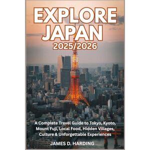 HARDING, JAMES D. EXPLORE JAPAN 2025/2026: A Complete Travel Guide to Tokyo, Kyoto, Mount Fuji, Local Food, Hidden Villages, Culture & Unforgettable Experiences HARDING, JAMES D. EXPLORE JAPAN 2025/2026: A Complete Travel Guide to Tokyo, Kyoto, Mount Fuji, Local Food, Hidden Villages, Culture & Unforgettable Experiences
