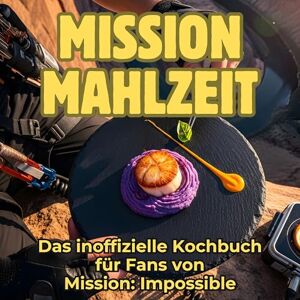 Fuchs, Julian Mission Mahlzeit: Das inoffizielle Kochbuch für Fans von Mission: Impossible. 40 Rezepte für jedes Kochlevel: schnell, lecker, einfach Fuchs, Julian Mission Mahlzeit: Das inoffizielle Kochbuch für Fans von Mission: Impossible. 40 Rezepte für jedes Kochlevel: schnell, lecker, einfach