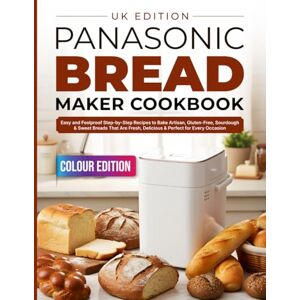 Hale, Lyndra Panasonic Bread Maker Cookbook UK Edition: Easy and Foolproof Step-by-Step Recipes to Bake Artisan, Gluten-Free, Sourdough & Sweet Breads That Are Fresh, Delicious & Perfect for Every Occasion Hale, Lyndra Panasonic Bread Maker Cookbook UK Edition: Easy and Foolproof Step-by-Step Recipes to Bake Artisan, Gluten-Free, Sourdough & Sweet Breads That Are Fresh, Delicious & Perfect for Every Occasion