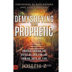 Z, Joseph Demystifying the Prophetic: Understanding the Voice of God for the Coming Days of Fire Z, Joseph Demystifying the Prophetic: Understanding the Voice of God for the Coming Days of Fire