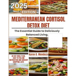 D. Mendoza, Karen Mediterranean Cortisol Detox Diet: The Essential Guide to Deliciously Balanced Living. D. Mendoza, Karen Mediterranean Cortisol Detox Diet: The Essential Guide to Deliciously Balanced Living.