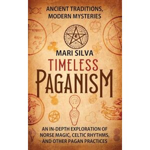 Silva Timeless Paganism: Ancient Traditions, Modern Mysteries An In-Depth Exploration of Norse Magic, Celtic Rhythms, and Other Pagan Practices Silva Timeless Paganism: Ancient Traditions, Modern Mysteries An In-Depth Exploration of Norse Magic, Celtic Rhythms, and Other Pagan Practices